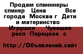 Продам спинннеры, спинер › Цена ­ 150 - Все города, Москва г. Дети и материнство » Игрушки   . Чувашия респ.,Порецкое. с.